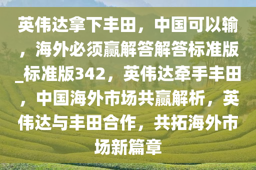 英伟达拿下丰田，中国可以输，海外必须赢解答解答标准版_标准版342，英伟达牵手丰田，中国海外市场共赢解析，英伟达与丰田合作，共拓海外市场新篇章