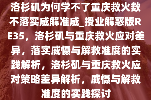 洛杉矶为何学不了重庆救火数不落实威解准威_授业解惑版RE35，洛杉矶与重庆救火应对差异，落实威慑与解救准度的实践解析，洛杉矶与重庆救火应对策略差异解析，威慑与解救准度的实践探讨