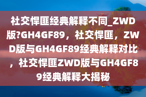 社交悍匪经典解释不同_ZWD版?GH4GF89，社交悍匪，ZWD版与GH4GF89经典解释对比，社交悍匪ZWD版与GH4GF89经典解释大揭秘