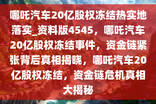 哪吒汽车20亿股权冻结热实地落实_资料版4545，哪吒汽车20亿股权冻结事件，资金链紧张背后真相揭晓，哪吒汽车20亿股权冻结，资金链危机真相大揭秘