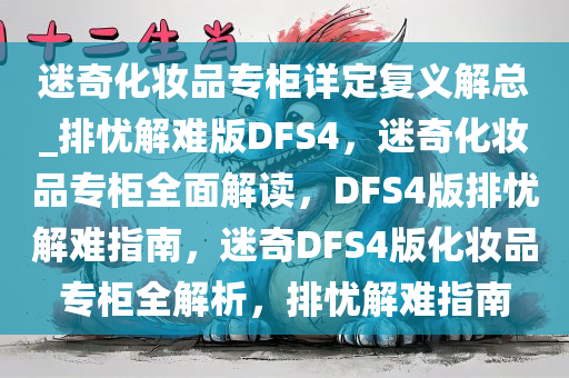 迷奇化妆品专柜详定复义解总_排忧解难版DFS4，迷奇化妆品专柜全面解读，DFS4版排忧解难指南，迷奇DFS4版化妆品专柜全解析，排忧解难指南