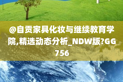 @自贡家具化妆与继续教育学院,精选动态分析_NDW版?GG756