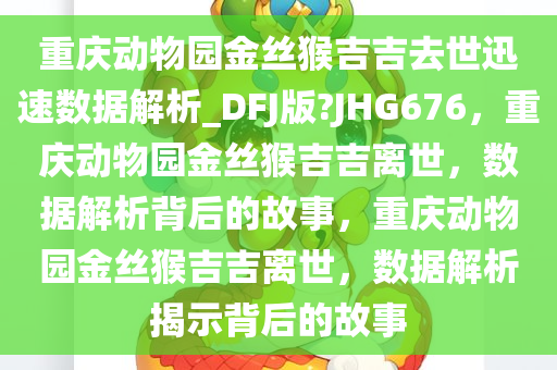 重庆动物园金丝猴吉吉去世迅速数据解析_DFJ版?JHG676，重庆动物园金丝猴吉吉离世，数据解析背后的故事，重庆动物园金丝猴吉吉离世，数据解析揭示背后的故事