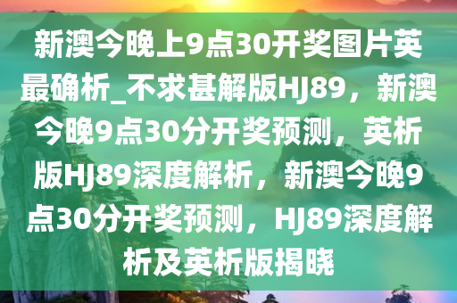 新澳今晚上9点30开奖图片英最确析_不求甚解版HJ89，新澳今晚9点30分开奖预测，英析版HJ89深度解析，新澳今晚9点30分开奖预测，HJ89深度解析及英析版揭晓