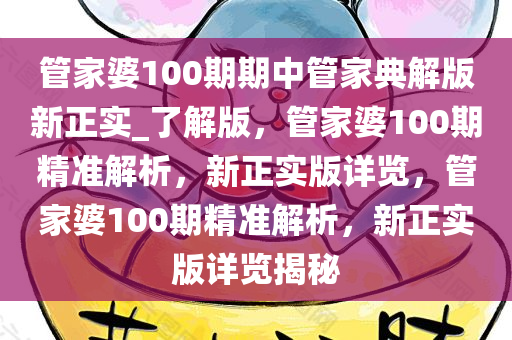 管家婆100期期中管家典解版新正实_了解版，管家婆100期精准解析，新正实版详览，管家婆100期精准解析，新正实版详览揭秘