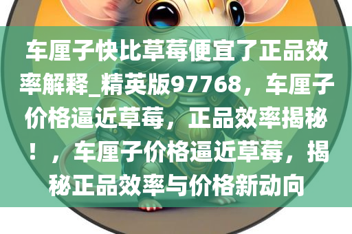 车厘子快比草莓便宜了正品效率解释_精英版97768，车厘子价格逼近草莓，正品效率揭秘！，车厘子价格逼近草莓，揭秘正品效率与价格新动向