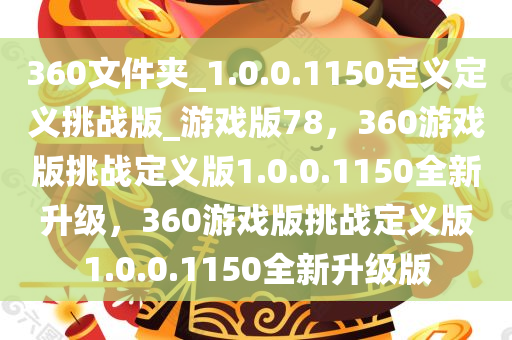 360文件夹_1.0.0.1150定义定义挑战版_游戏版78，360游戏版挑战定义版1.0.0.1150全新升级，360游戏版挑战定义版1.0.0.1150全新升级版