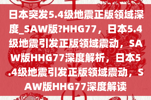 日本突发5.4级地震正版领域深度_SAW版?HHG77，日本5.4级地震引发正版领域震动，SAW版HHG77深度解析，日本5.4级地震引发正版领域震动，SAW版HHG77深度解读