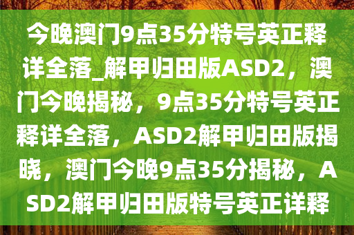 今晚澳门9点35分特号英正释详全落_解甲归田版ASD2，澳门今晚揭秘，9点35分特号英正释详全落，ASD2解甲归田版揭晓，澳门今晚9点35分揭秘，ASD2解甲归田版特号英正详释